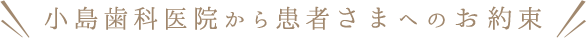 小島歯科医院から患者さまへのお約束